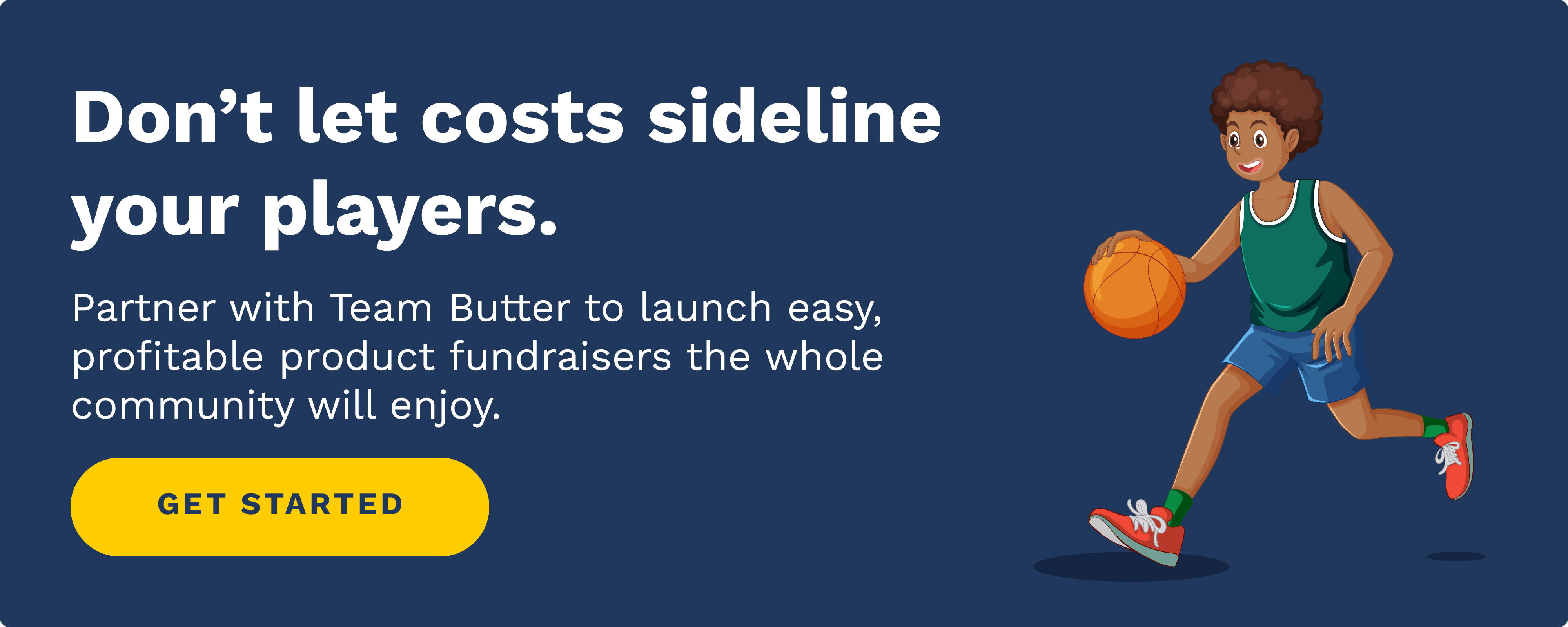 Don’t let costs sideline your players. Click to partner with Team Butter to launch easy, profitable product fundraisers the whole community will enjoy.